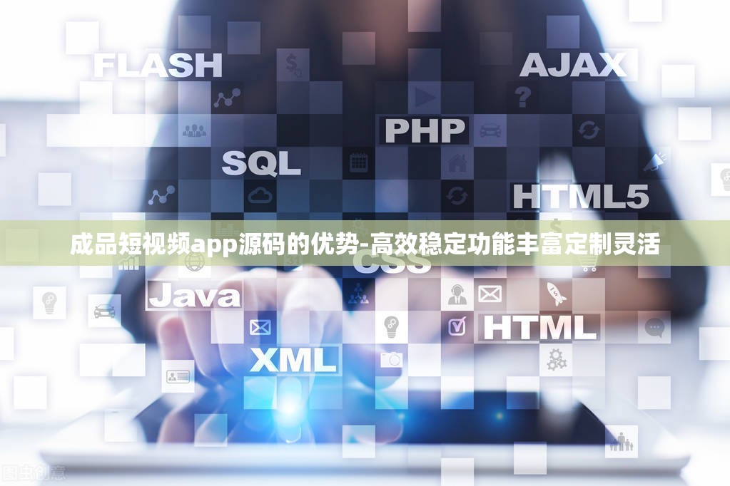 成品短视频app源码的优势-高效稳定功能丰富定制灵活