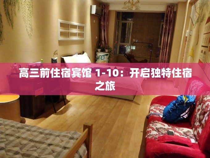 高三前住宿宾馆 1-10：开启独特住宿之旅