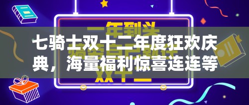 七骑士双十二年度狂欢庆典，海量福利惊喜连连等你来尽情拿取！