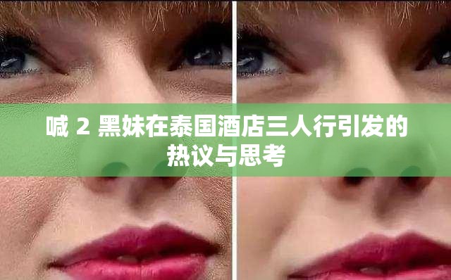 喊 2 黑妹在泰国酒店三人行引发的热议与思考