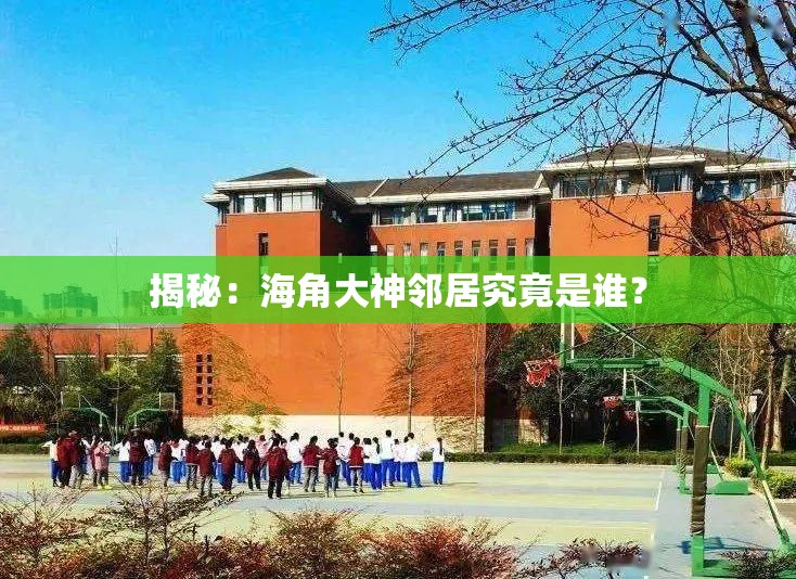 揭秘：海角大神邻居究竟是谁？