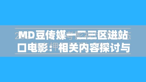 MD豆传媒一二三区进站口电影：相关内容探讨与分析