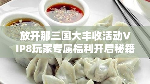 放开那三国大丰收活动VIP8玩家专属福利开启秘籍详解