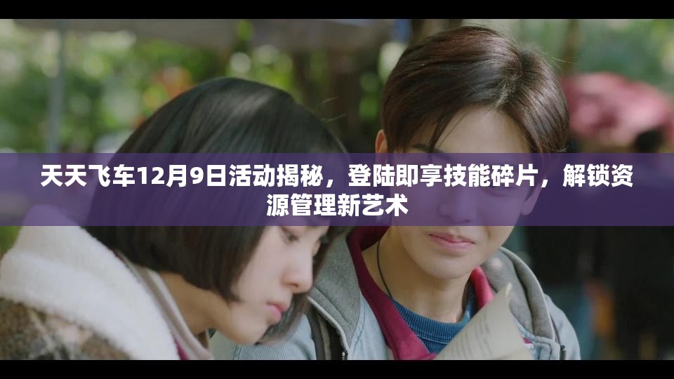 天天飞车12月9日活动揭秘，登陆即享技能碎片，解锁资源管理新艺术