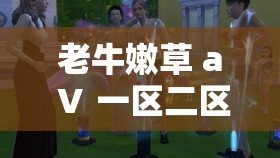 老牛嫩草 aⅤ 一区二区三区：一段跨越年龄的禁忌之恋