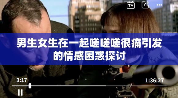 男生女生在一起嗟嗟嗟很痛引发的情感困惑探讨