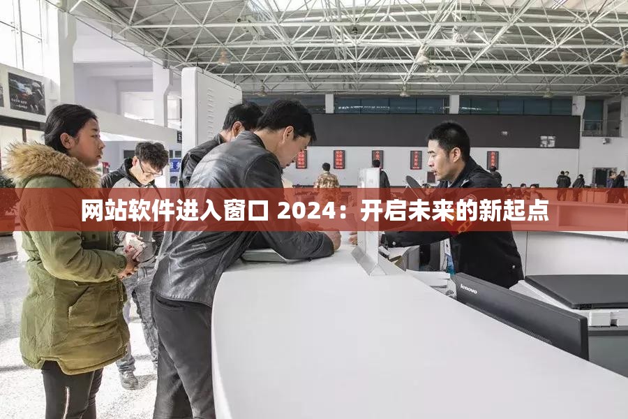 网站软件进入窗口 2024：开启未来的新起点
