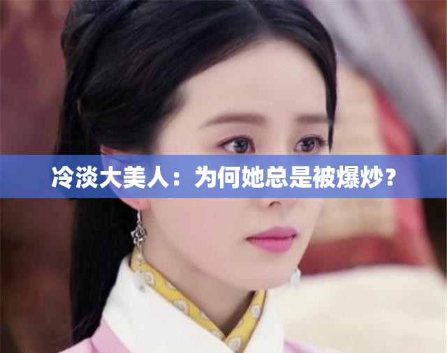 冷淡大美人：为何她总是被爆炒？