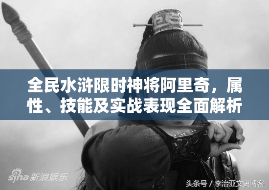 全民水浒限时神将阿里奇，属性、技能及实战表现全面解析