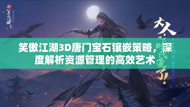 笑傲江湖3D唐门宝石镶嵌策略，深度解析资源管理的高效艺术