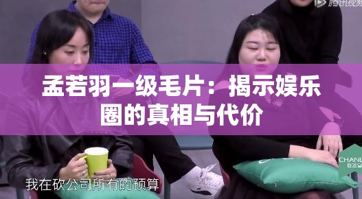 孟若羽一级毛片：揭示娱乐圈的真相与代价