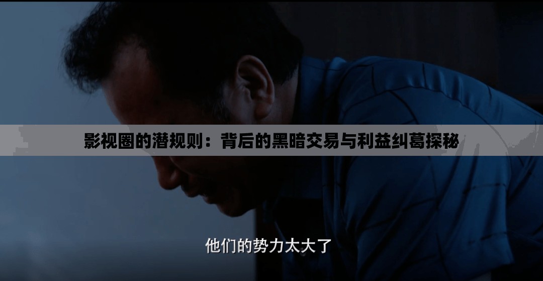 影视圈的潜规则：背后的黑暗交易与利益纠葛探秘