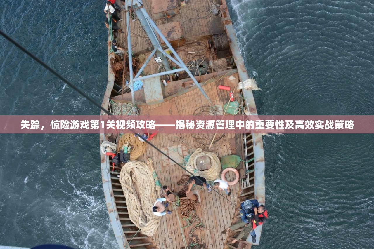 失踪，惊险游戏第1关视频攻略——揭秘资源管理中的重要性及高效实战策略