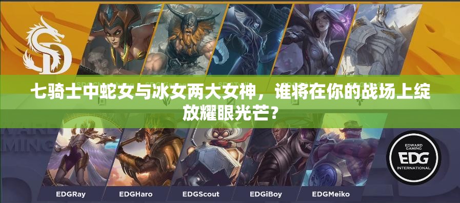七骑士中蛇女与冰女两大女神，谁将在你的战场上绽放耀眼光芒？