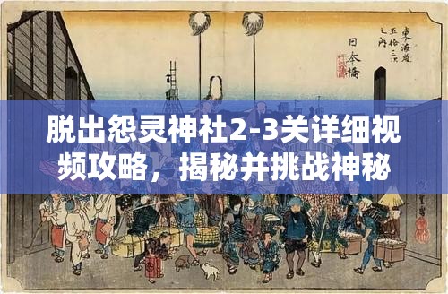 脱出怨灵神社2-3关详细视频攻略，揭秘并挑战神秘神社的惊险逃脱之旅