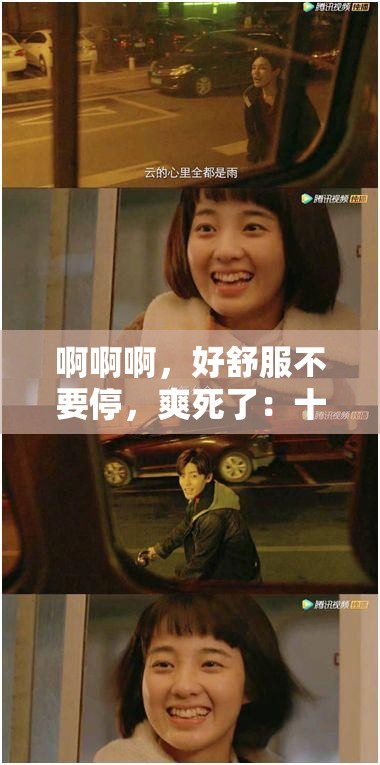 啊啊啊，好舒服不要停，爽死了：十八禁激情片段，令人脸红心跳