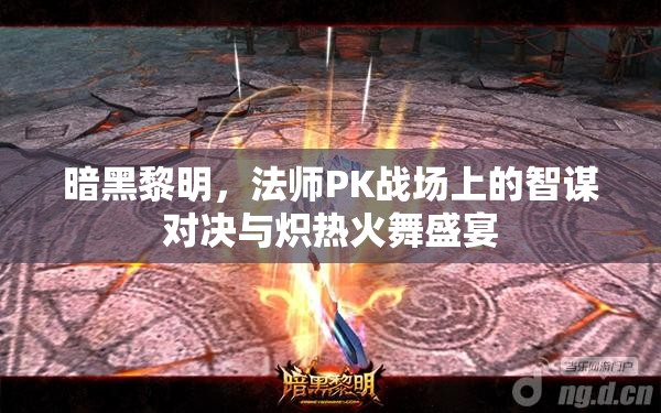 暗黑黎明，法师PK战场上的智谋对决与炽热火舞盛宴