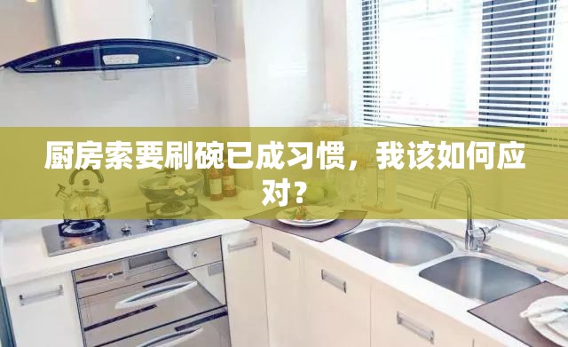 厨房索要刷碗已成习惯，我该如何应对？