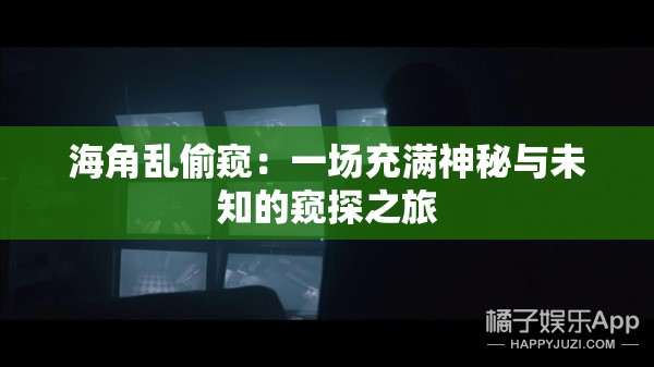 海角乱偷窥：一场充满神秘与未知的窥探之旅
