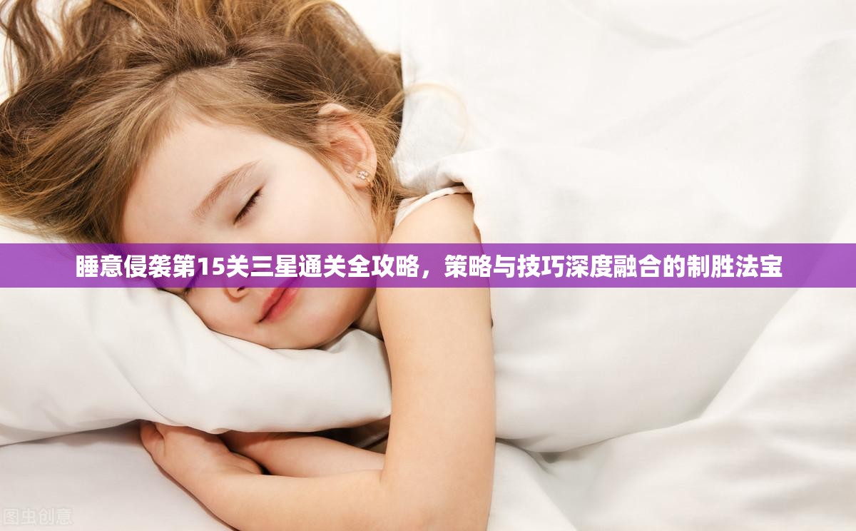 睡意侵袭第15关三星通关全攻略，策略与技巧深度融合的制胜法宝