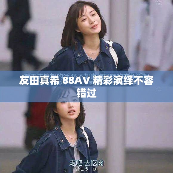 友田真希 88AV 精彩演绎不容错过