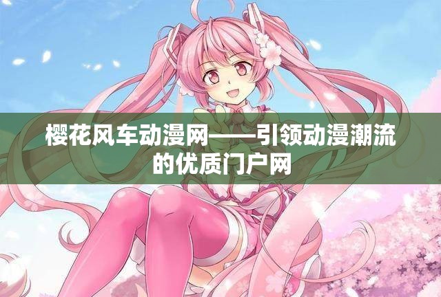 樱花风车动漫网——引领动漫潮流的优质门户网