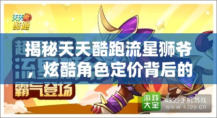 揭秘天天酷跑流星狮爷，炫酷角色定价背后的市场策略与价值分析
