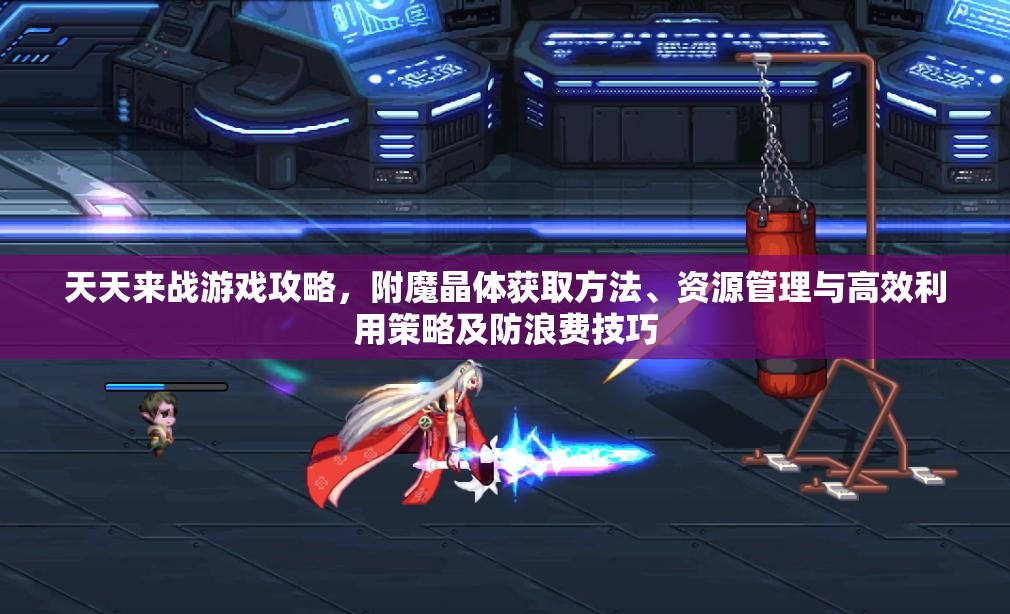 天天来战游戏攻略，附魔晶体获取方法、资源管理与高效利用策略及防浪费技巧