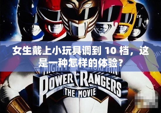 女生戴上小玩具调到 10 档，这是一种怎样的体验？