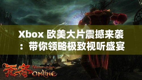 Xbox 欧美大片震撼来袭：带你领略极致视听盛宴