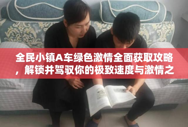 全民小镇A车绿色激情全面获取攻略，解锁并驾驭你的极致速度与激情之旅