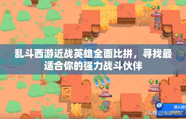 乱斗西游近战英雄全面比拼，寻找最适合你的强力战斗伙伴
