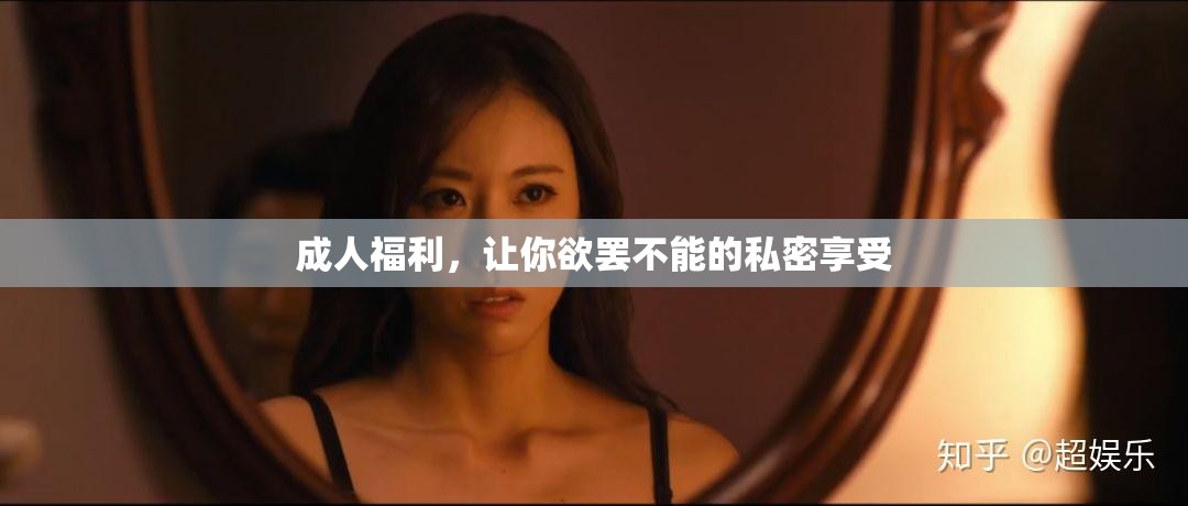 成人福利，让你欲罢不能的私密享受