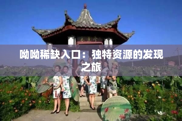 呦呦稀缺入口：独特资源的发现之旅