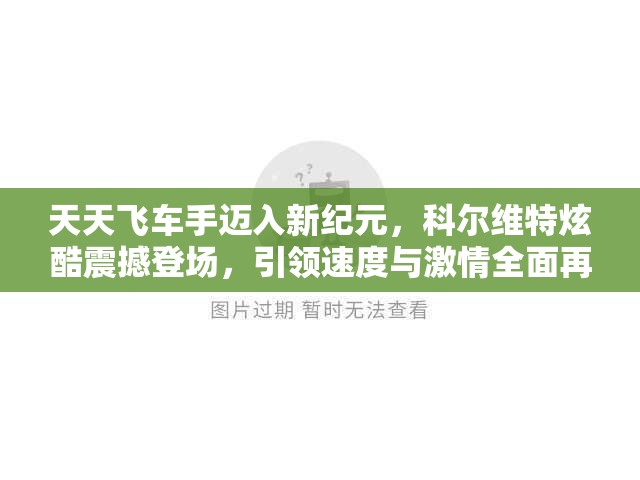 天天飞车手迈入新纪元，科尔维特炫酷震撼登场，引领速度与激情全面再升级！