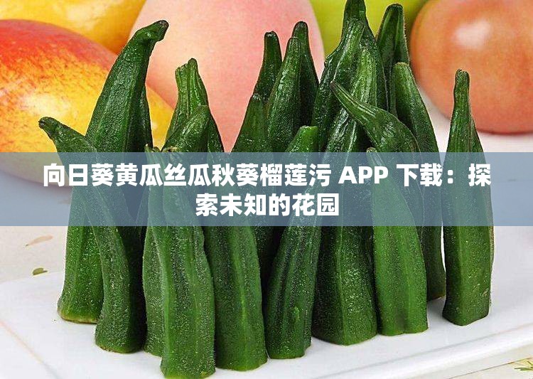 向日葵黄瓜丝瓜秋葵榴莲污 APP 下载：探索未知的花园