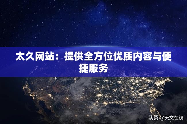太久网站：提供全方位优质内容与便捷服务