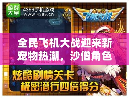 全民飞机大战迎来新宠物热潮，沙僧角色曝光掀起玩家热议狂潮
