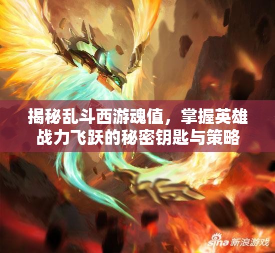 揭秘乱斗西游魂值，掌握英雄战力飞跃的秘密钥匙与策略