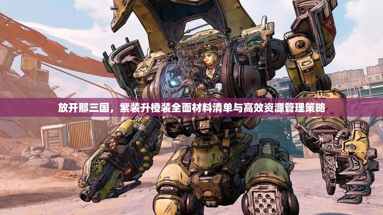 放开那三国，紫装升橙装全面材料清单与高效资源管理策略