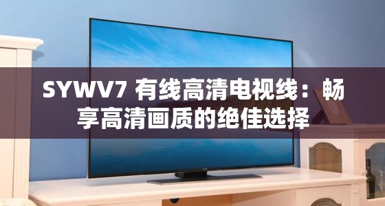 SYWV7 有线高清电视线：畅享高清画质的绝佳选择