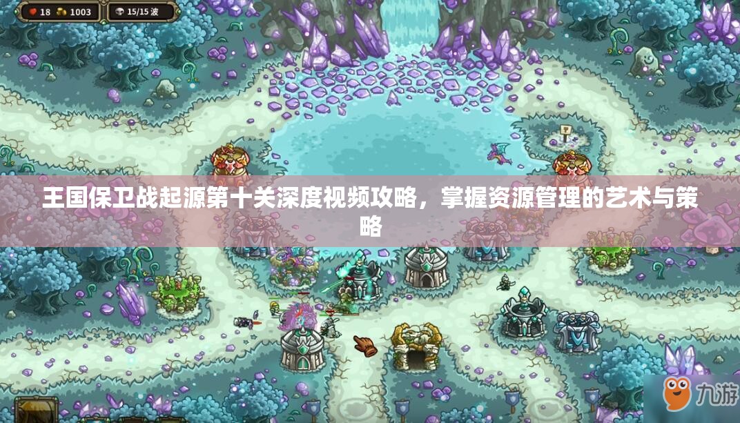 王国保卫战起源第十关深度视频攻略，掌握资源管理的艺术与策略