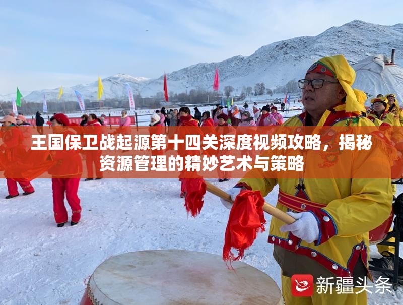 王国保卫战起源第十四关深度视频攻略，揭秘资源管理的精妙艺术与策略