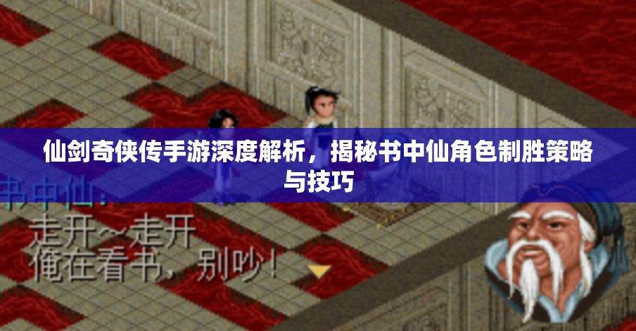 仙剑奇侠传手游深度解析，揭秘书中仙角色制胜策略与技巧