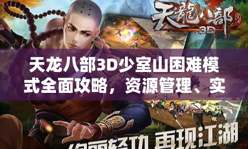 天龙八部3D少室山困难模式全面攻略，资源管理、实战技巧与输出价值最大化