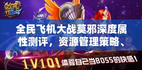 全民飞机大战莫邪深度属性测评，资源管理策略、实战技巧及最大化其战斗价值