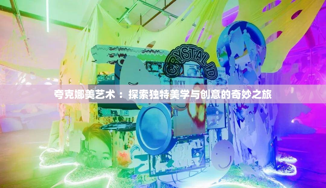 夸克娜美艺术 ：探索独特美学与创意的奇妙之旅