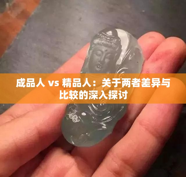 成品人 vs 精品人：关于两者差异与比较的深入探讨