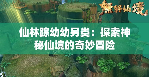 仙林踪幼幼另类：探索神秘仙境的奇妙冒险