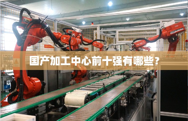 国产加工中心前十强有哪些？